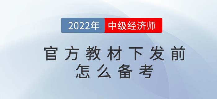 2022年中級(jí)經(jīng)濟(jì)師官方教材下發(fā)前怎么備考？