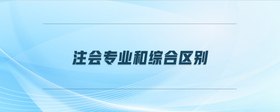 注會專業(yè)和綜合區(qū)別