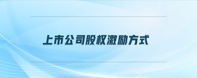 上市公司股權(quán)激勵(lì)方式