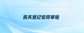 稅務(wù)登記如何審驗(yàn)