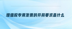 增值稅專用發(fā)票的開具要求是什么