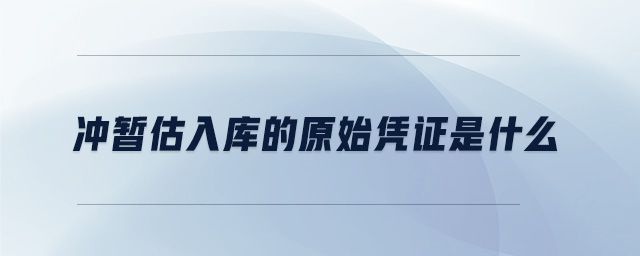 沖暫估入庫的原始憑證是什么