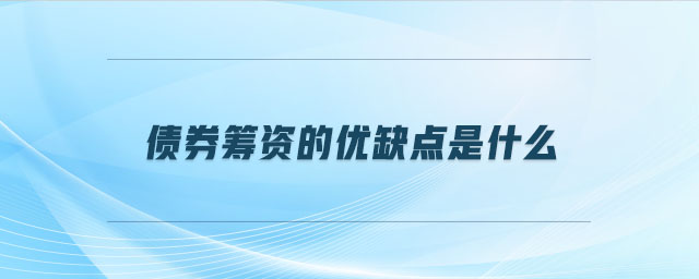 債券籌資的優(yōu)缺點(diǎn)是什么