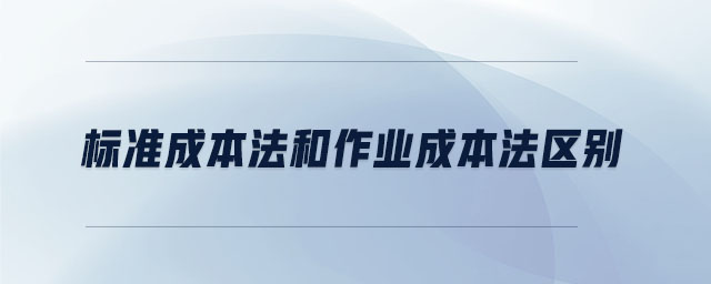 標準成本法和作業(yè)成本法區(qū)別