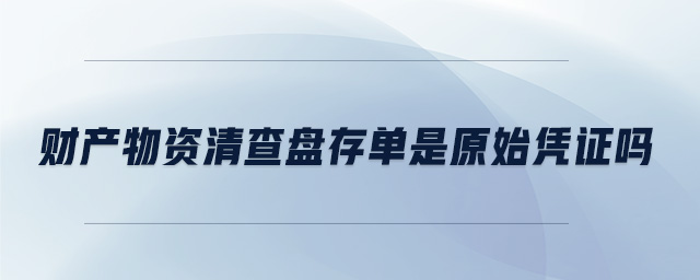 財(cái)產(chǎn)物資清查盤存單是原始憑證嗎