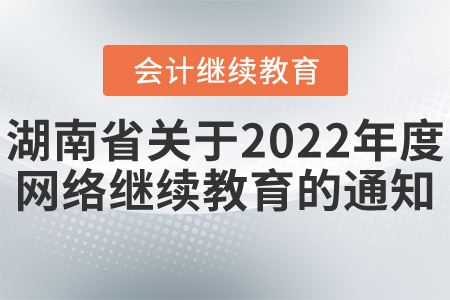 湖南省注冊(cè)會(huì)計(jì)師協(xié)會(huì)湖南省資產(chǎn)評(píng)估協(xié)會(huì)關(guān)于開(kāi)通2022年度網(wǎng)絡(luò)在線(xiàn)繼續(xù)教育的通知