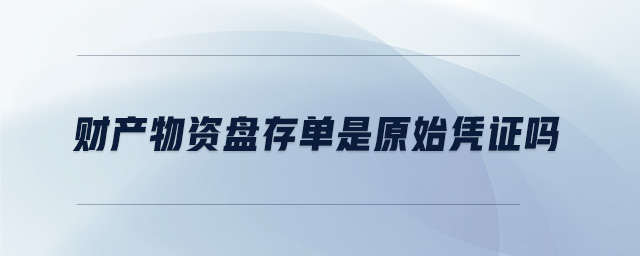 財(cái)產(chǎn)物資盤(pán)存單是原始憑證嗎