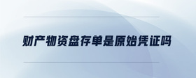 財(cái)產(chǎn)物資盤存單是原始憑證嗎