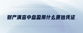 財(cái)產(chǎn)清查中盤盈用什么原始憑證