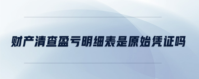 財產清查盈虧明細表是原始憑證嗎