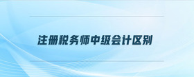 注冊稅務(wù)師中級會計(jì)區(qū)別是什么