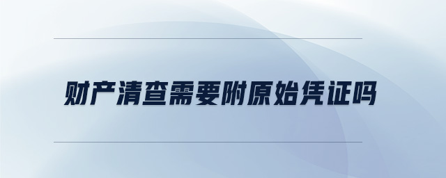財(cái)產(chǎn)清查需要附原始憑證嗎