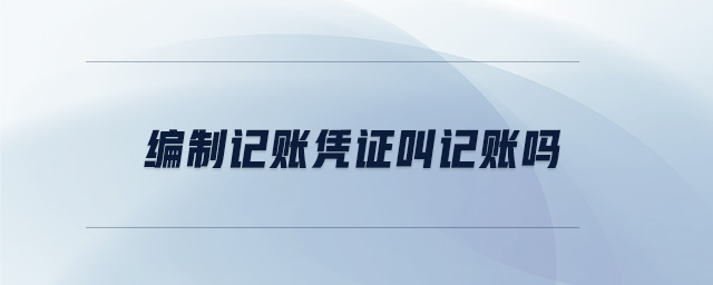 編制記賬憑證叫記賬嗎