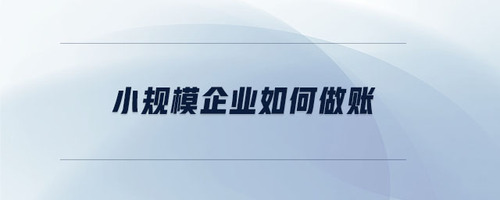 小規(guī)模企業(yè)如何做賬