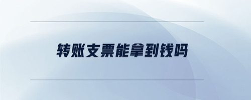 轉(zhuǎn)賬支票能拿到錢嗎