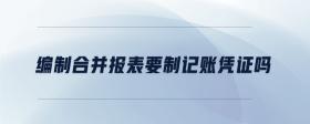 編制合并報(bào)表要制記賬憑證嗎