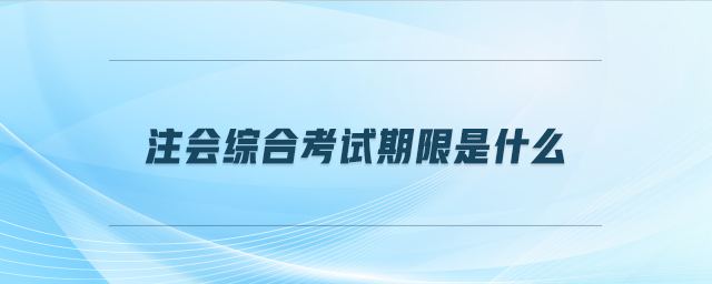 注會(huì)綜合考試期限是什么