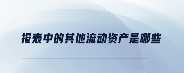報(bào)表中的其他流動(dòng)資產(chǎn)是哪些