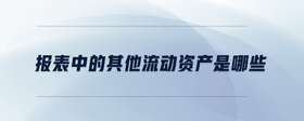 報(bào)表中的其他流動(dòng)資產(chǎn)是哪些
