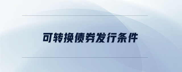 可轉(zhuǎn)換債券發(fā)行條件