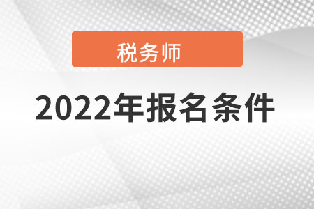 稅務(wù)師報(bào)名2022年條件都有哪些？