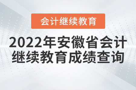 2022年安徽省會計(jì)繼續(xù)教育成績查詢方式