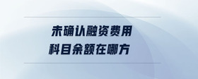 未確認(rèn)融資費(fèi)用科目余額在哪方