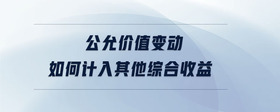 公允價(jià)值變動(dòng)如何計(jì)入其他綜合收益