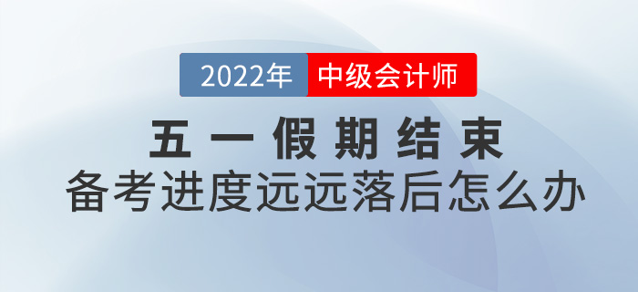 五一小長假結(jié)束，中級會計備考進度落后太多怎么辦？