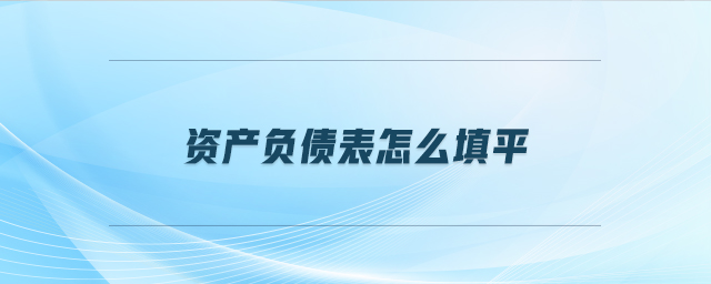 資產(chǎn)負債表怎么填平