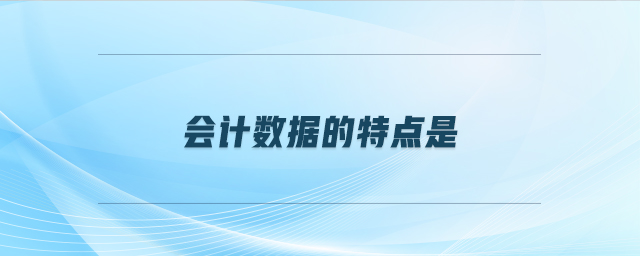 會(huì)計(jì)數(shù)據(jù)的特點(diǎn)是