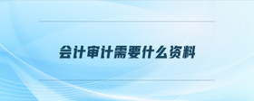 會(huì)計(jì)審計(jì)需要什么資料