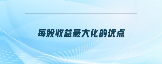 每股收益最大化的優(yōu)點(diǎn)