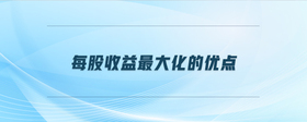 每股收益最大化的優(yōu)點(diǎn)