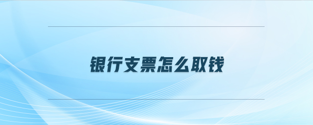 銀行支票怎么取錢
