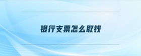 銀行支票怎么取錢