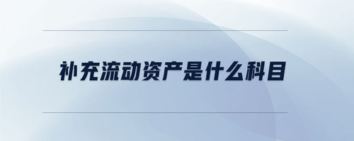 補(bǔ)充流動(dòng)資產(chǎn)是什么科目