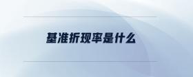 基準(zhǔn)折現(xiàn)率是什么