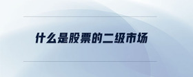 什么是股票的二級市場