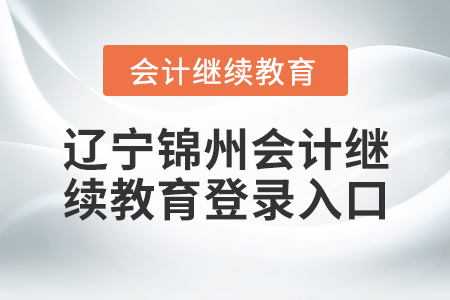 遼寧錦州會(huì)計(jì)繼續(xù)教育登錄入口