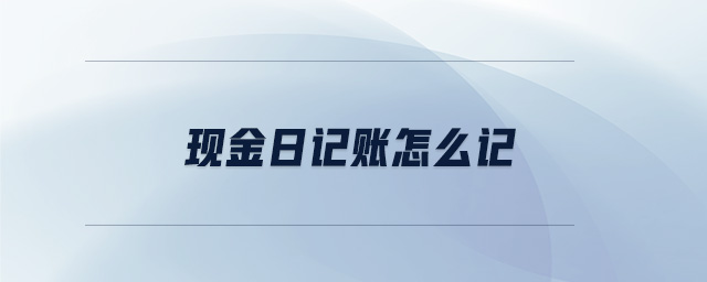 現(xiàn)金日記賬怎么記