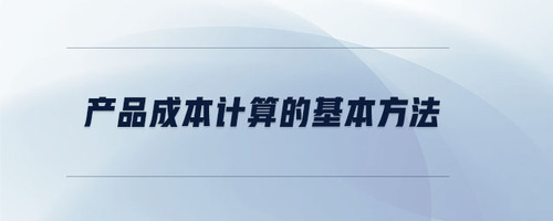 產(chǎn)品成本計(jì)算的基本方法
