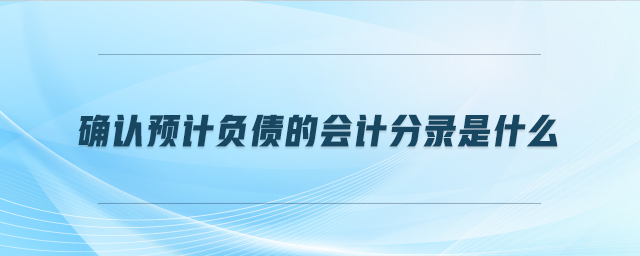 確認(rèn)預(yù)計(jì)負(fù)債的會(huì)計(jì)分錄是什么
