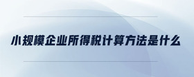 小規(guī)模企業(yè)所得稅計(jì)算方法是什么