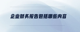 企業(yè)財務(wù)報告包括哪些內(nèi)容