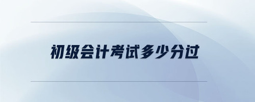 初級會(huì)計(jì)考試多少分過