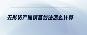 無形資產(chǎn)攤銷直線法怎么計(jì)算