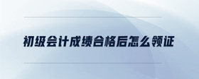 初級會計成績合格后怎么領(lǐng)證
