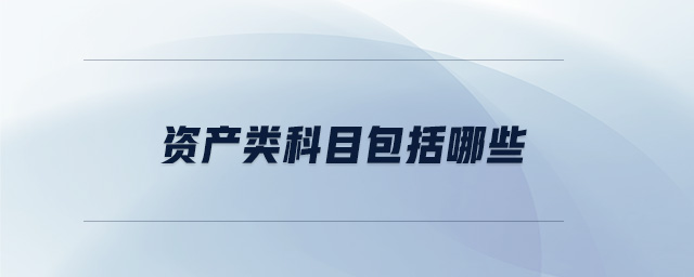 資產(chǎn)類科目包括哪些
