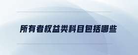 所有者權(quán)益類(lèi)科目包括哪些